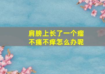 肩膀上长了一个瘤不痛不痒怎么办呢