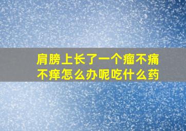 肩膀上长了一个瘤不痛不痒怎么办呢吃什么药