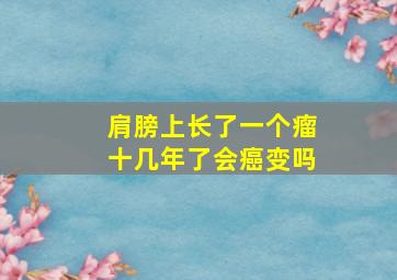 肩膀上长了一个瘤十几年了会癌变吗