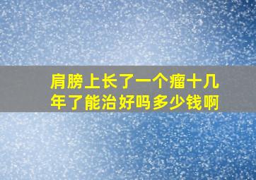 肩膀上长了一个瘤十几年了能治好吗多少钱啊