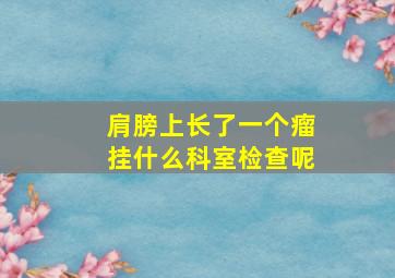 肩膀上长了一个瘤挂什么科室检查呢