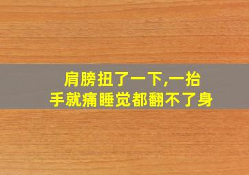 肩膀扭了一下,一抬手就痛睡觉都翻不了身