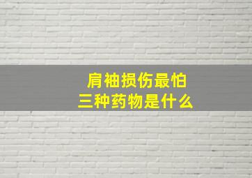 肩袖损伤最怕三种药物是什么