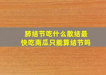 肺结节吃什么散结最快吃南瓜只能算结节吗