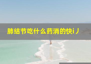 肺结节吃什么药消的快i丿