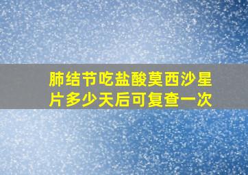 肺结节吃盐酸莫西沙星片多少天后可复查一次