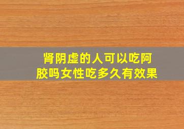 肾阴虚的人可以吃阿胶吗女性吃多久有效果