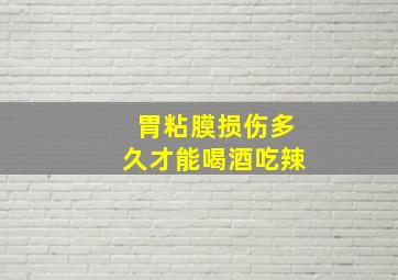 胃粘膜损伤多久才能喝酒吃辣