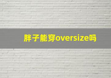 胖子能穿oversize吗