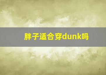 胖子适合穿dunk吗