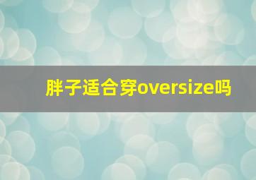 胖子适合穿oversize吗