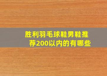 胜利羽毛球鞋男鞋推荐200以内的有哪些