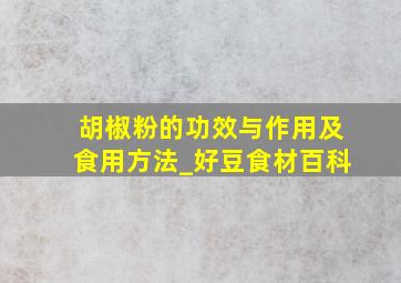 胡椒粉的功效与作用及食用方法_好豆食材百科