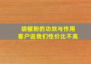 胡椒粉的功效与作用客户说我们性价比不高