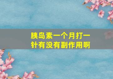 胰岛素一个月打一针有没有副作用啊