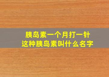 胰岛素一个月打一针这种胰岛素叫什么名字