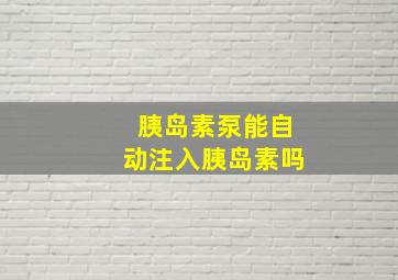 胰岛素泵能自动注入胰岛素吗