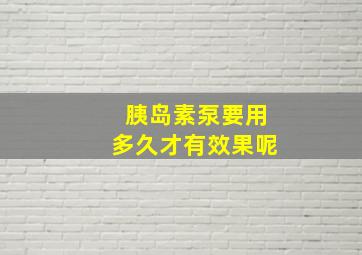 胰岛素泵要用多久才有效果呢