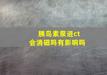 胰岛素泵进ct会消磁吗有影响吗