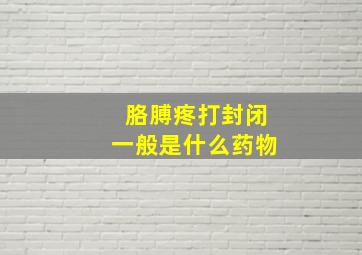 胳膊疼打封闭一般是什么药物