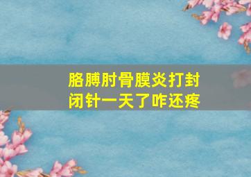 胳膊肘骨膜炎打封闭针一天了咋还疼