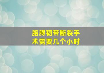 胳膊韧带断裂手术需要几个小时