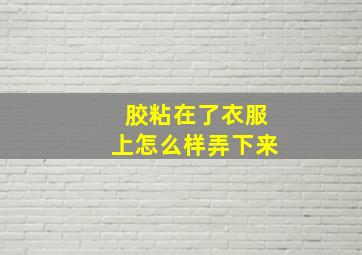 胶粘在了衣服上怎么样弄下来