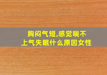 胸闷气短,感觉喘不上气失眠什么原因女性