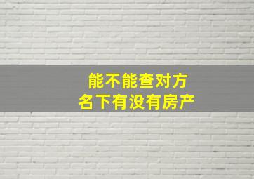 能不能查对方名下有没有房产