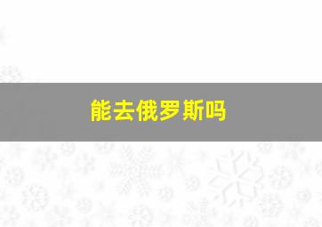 能去俄罗斯吗