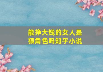 能挣大钱的女人是狠角色吗知乎小说