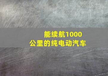 能续航1000公里的纯电动汽车