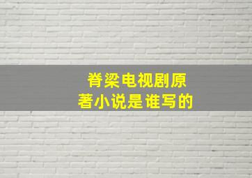 脊梁电视剧原著小说是谁写的