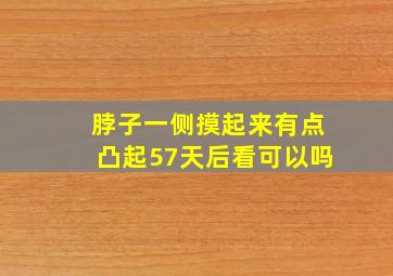 脖子一侧摸起来有点凸起57天后看可以吗