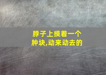 脖子上摸着一个肿块,动来动去的