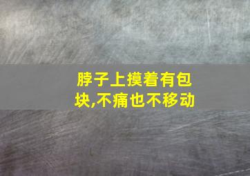 脖子上摸着有包块,不痛也不移动