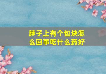 脖子上有个包块怎么回事吃什么药好