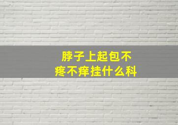 脖子上起包不疼不痒挂什么科