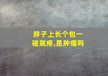 脖子上长个包一碰就疼,是肿瘤吗