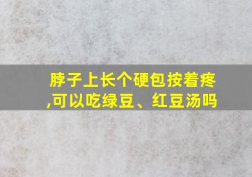 脖子上长个硬包按着疼,可以吃绿豆、红豆汤吗