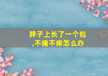 脖子上长了一个包,不痛不痒怎么办