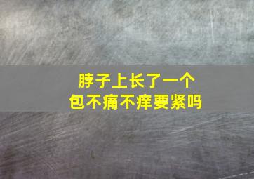 脖子上长了一个包不痛不痒要紧吗