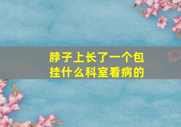 脖子上长了一个包挂什么科室看病的