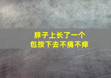 脖子上长了一个包按下去不痛不痒