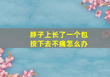 脖子上长了一个包按下去不痛怎么办