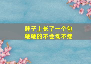 脖子上长了一个包硬硬的不会动不疼