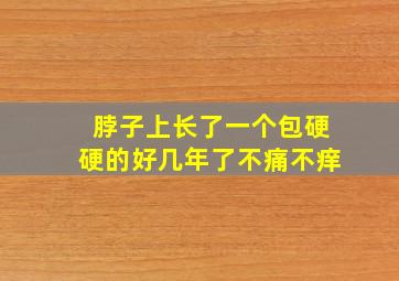 脖子上长了一个包硬硬的好几年了不痛不痒