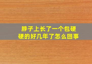 脖子上长了一个包硬硬的好几年了怎么回事