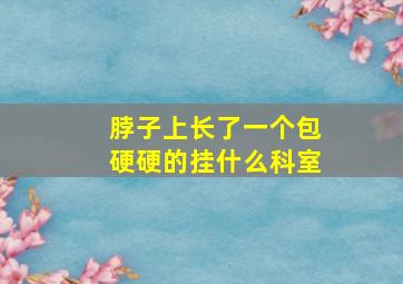 脖子上长了一个包硬硬的挂什么科室