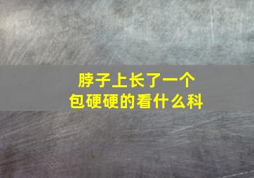 脖子上长了一个包硬硬的看什么科